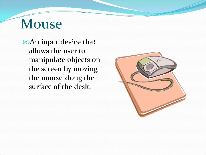 Mouse An input device that allows the user to manipulate objects on the screen