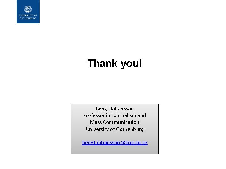 Thank you! Bengt Johansson Professor in Journalism and Mass Communication University of Gothenburg bengt.
