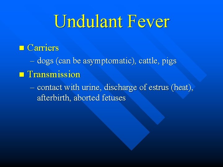 Undulant Fever n Carriers – dogs (can be asymptomatic), cattle, pigs n Transmission –