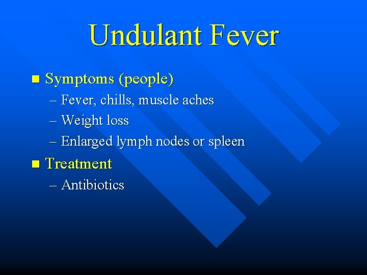 Undulant Fever n Symptoms (people) – Fever, chills, muscle aches – Weight loss –