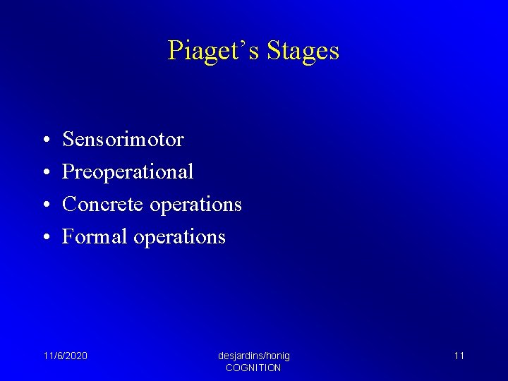 Piaget’s Stages • • Sensorimotor Preoperational Concrete operations Formal operations 11/6/2020 desjardins/honig COGNITION 11