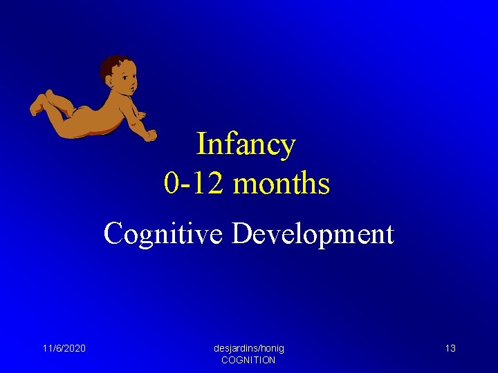 Infancy 0 -12 months Cognitive Development 11/6/2020 desjardins/honig COGNITION 13 