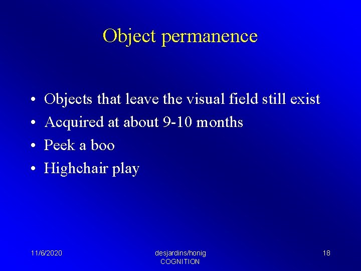 Object permanence • • Objects that leave the visual field still exist Acquired at