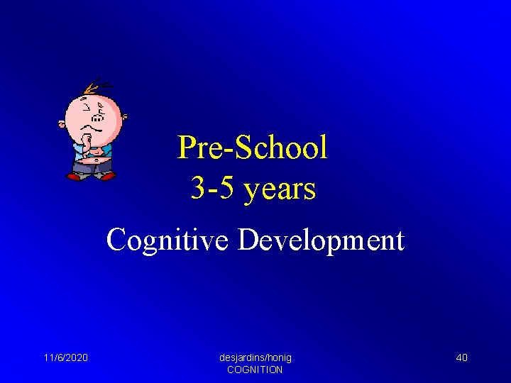 Pre-School 3 -5 years Cognitive Development 11/6/2020 desjardins/honig COGNITION 40 