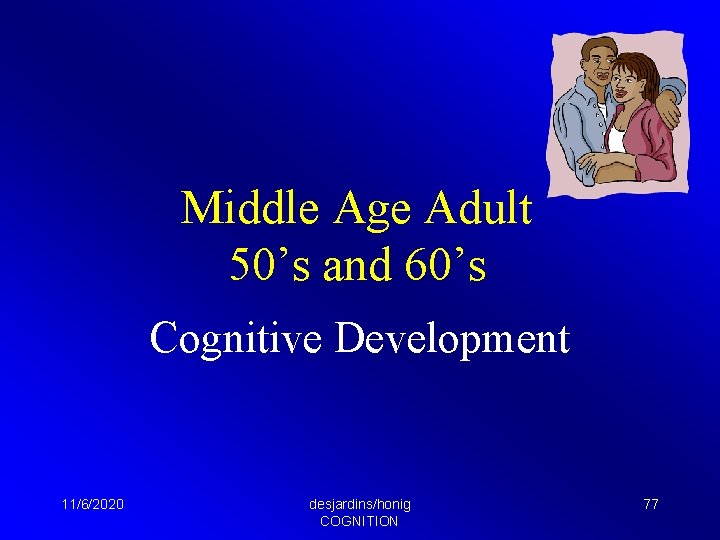 Middle Age Adult 50’s and 60’s Cognitive Development 11/6/2020 desjardins/honig COGNITION 77 