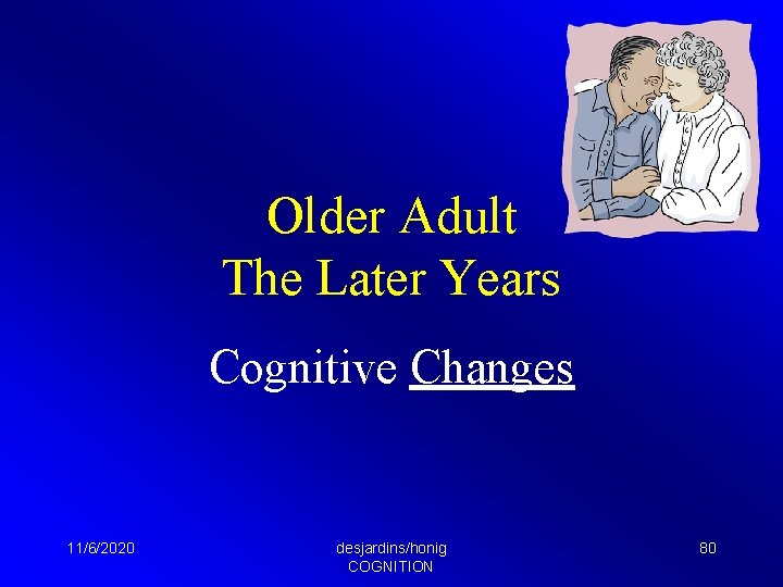 Older Adult The Later Years Cognitive Changes 11/6/2020 desjardins/honig COGNITION 80 