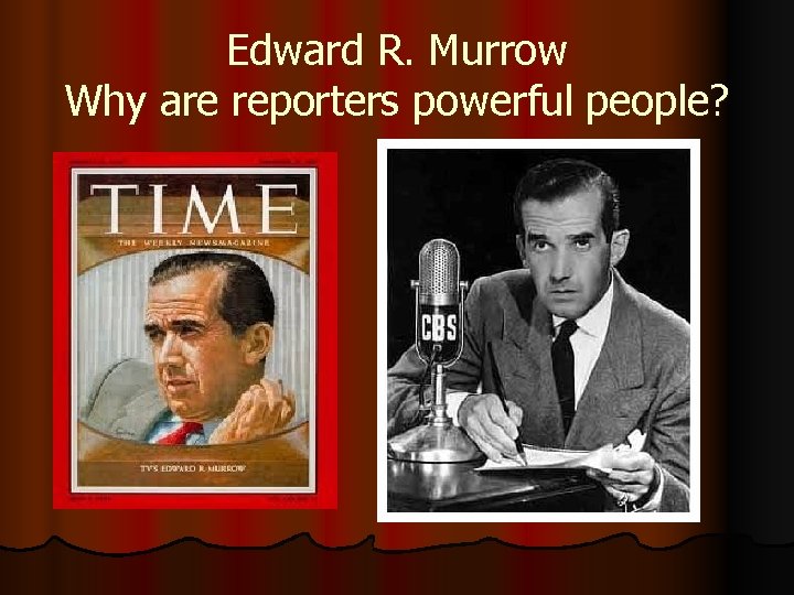 Edward R. Murrow Why are reporters powerful people? 