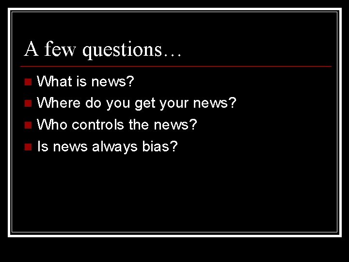 A few questions… What is news? n Where do you get your news? n