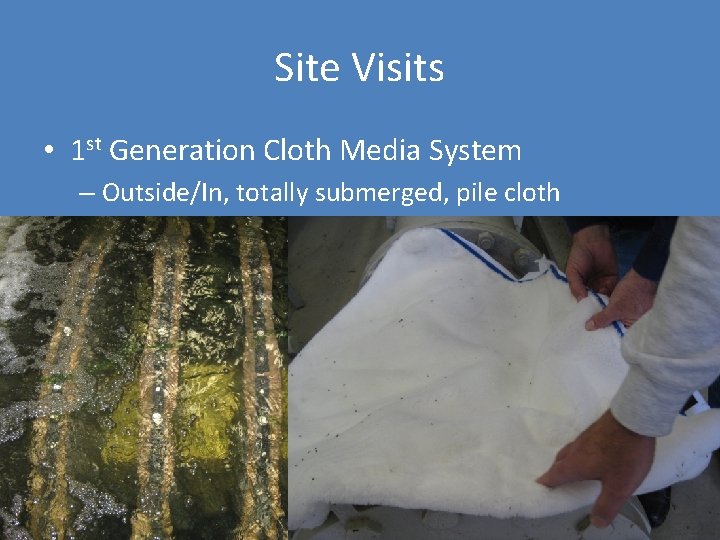 Site Visits • 1 st Generation Cloth Media System – Outside/In, totally submerged, pile