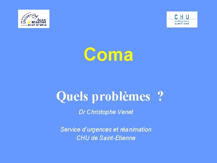 Coma Quels problèmes ? Dr Christophe Venet Service d’urgences et réanimation CHU de Saint-Etienne