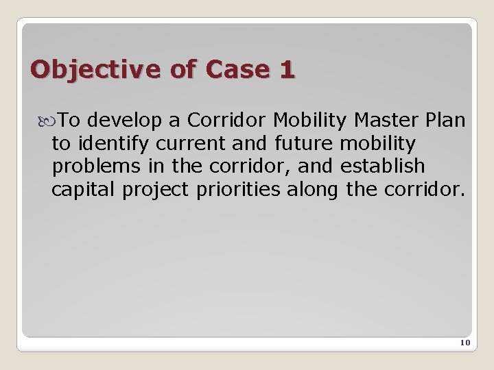 Objective of Case 1 To develop a Corridor Mobility Master Plan to identify current