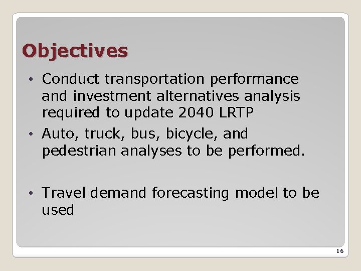 Objectives • Conduct transportation performance and investment alternatives analysis required to update 2040 LRTP