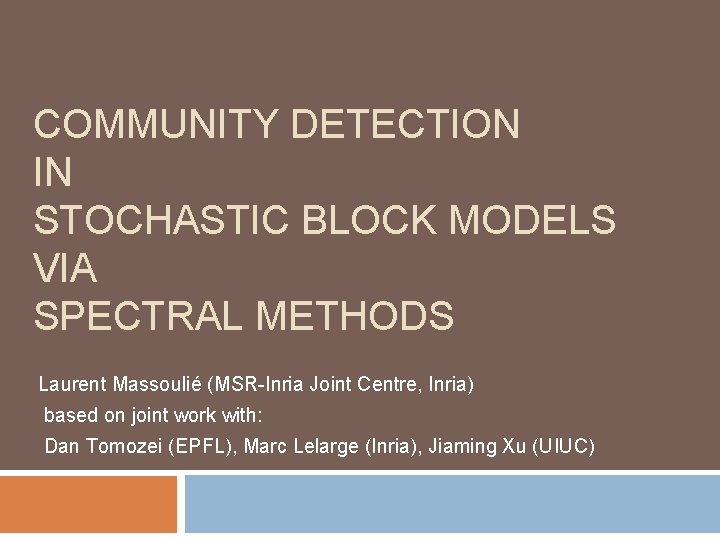 COMMUNITY DETECTION IN STOCHASTIC BLOCK MODELS VIA SPECTRAL METHODS Laurent Massoulié (MSR-Inria Joint Centre,
