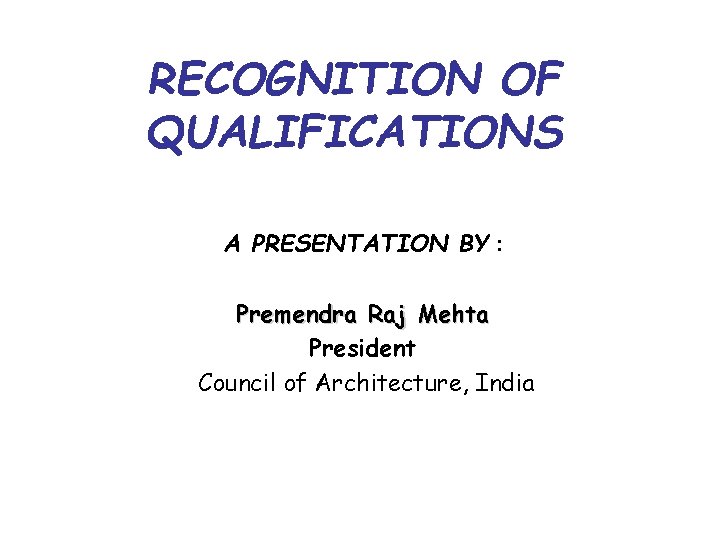 RECOGNITION OF QUALIFICATIONS A PRESENTATION BY : Premendra Raj Mehta President Council of Architecture,