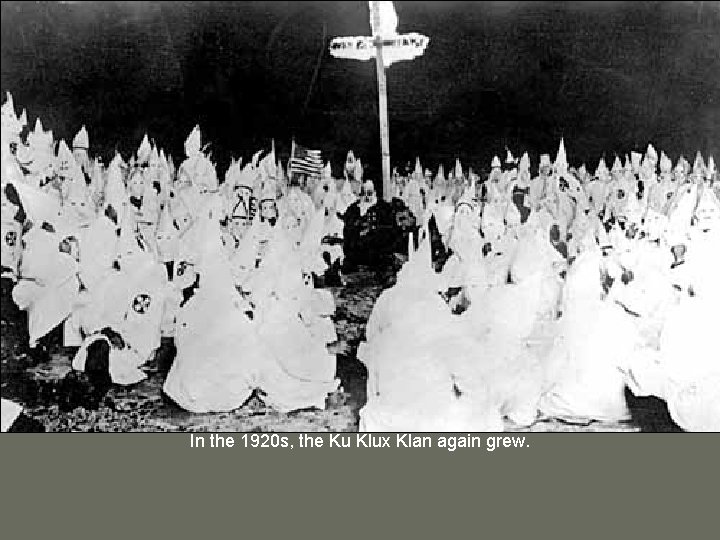 In the 1920 s, the Ku Klux Klan again grew. 