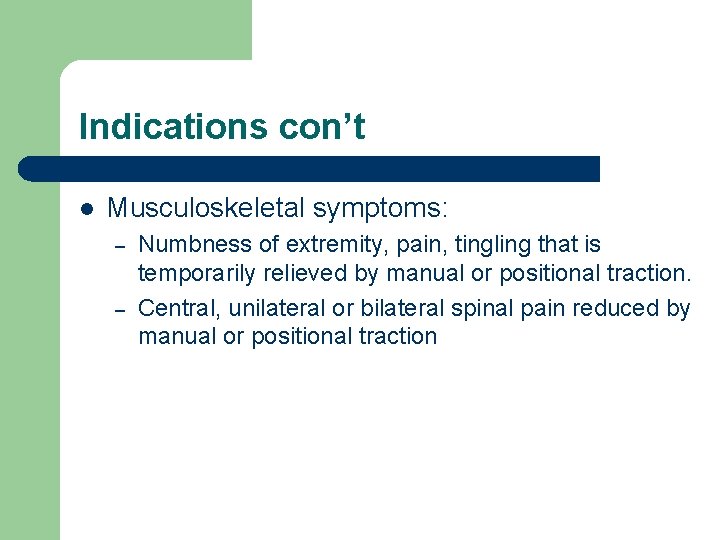 Indications con’t l Musculoskeletal symptoms: – – Numbness of extremity, pain, tingling that is