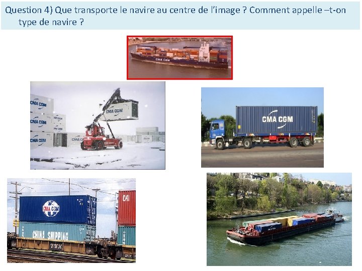 Question 4) Que transporte le navire au centre de l’image ? Comment appelle –t-on