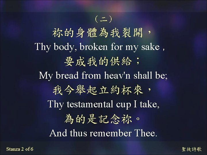 （二） 祢的身體為我裂開， Thy body, broken for my sake ， 要成我的供給； My bread from heav'n