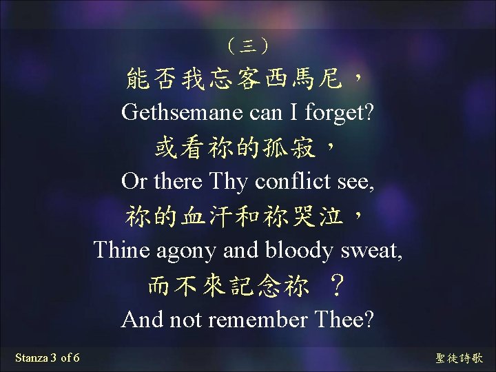 （三） 能否我忘客西馬尼， Gethsemane can I forget? 或看祢的孤寂， Or there Thy conflict see, 祢的血汗和祢哭泣， Thine