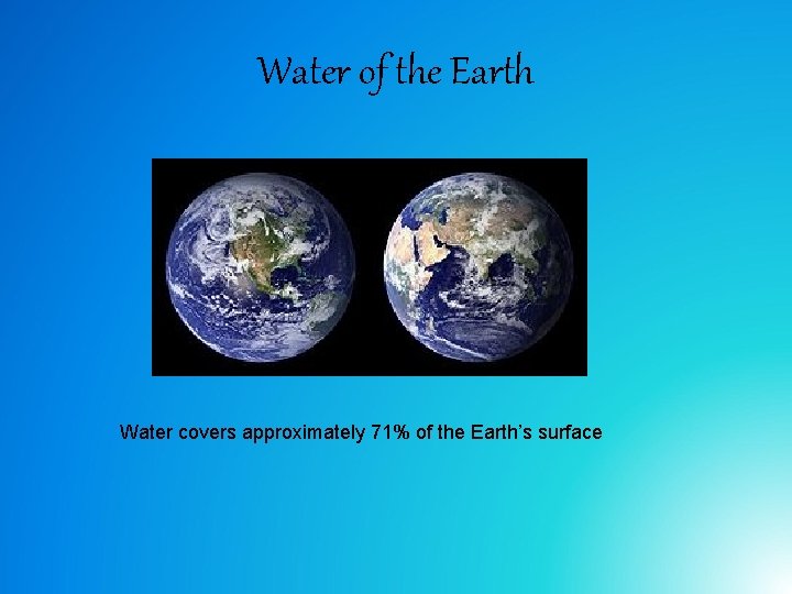 Water of the Earth Water covers approximately 71% of the Earth’s surface 