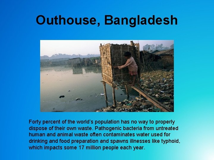 Outhouse, Bangladesh Forty percent of the world’s population has no way to properly dispose