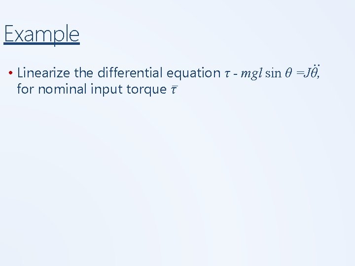 Example. . • Linearize the differential equation τ - mgl sin θ =Jθ, _