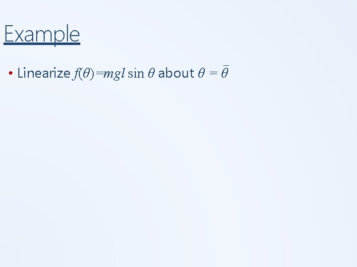 Example _ • Linearize f(θ)=mgl sin θ about θ = θ 
