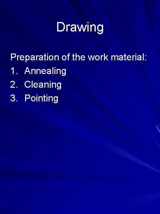 Drawing Preparation of the work material: 1. Annealing 2. Cleaning 3. Pointing 