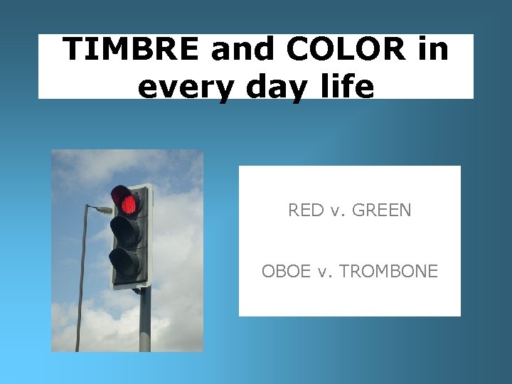 TIMBRE and COLOR in every day life RED v. GREEN OBOE v. TROMBONE 