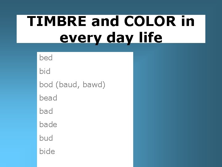 TIMBRE and COLOR in every day life bed bid bod (baud, bawd) bead bade
