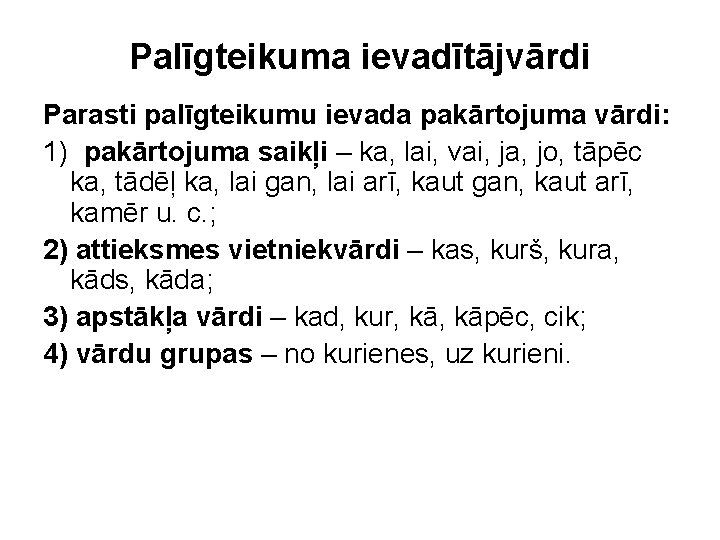 Palīgteikuma ievadītājvārdi Parasti palīgteikumu ievada pakārtojuma vārdi: 1) pakārtojuma saikļi – ka, lai, vai,