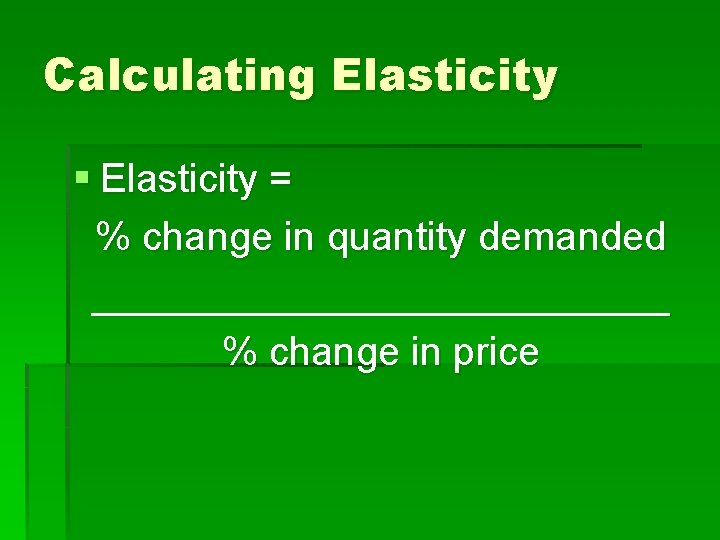 Calculating Elasticity § Elasticity = % change in quantity demanded _____________ % change in