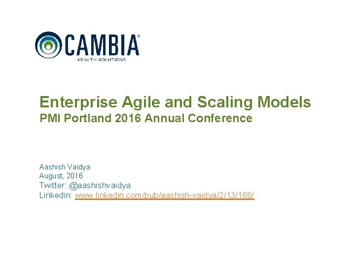 Enterprise Agile and Scaling Models PMI Portland 2016 Annual Conference Aashish Vaidya August, 2016