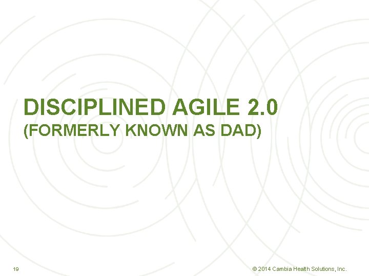 DISCIPLINED AGILE 2. 0 (FORMERLY KNOWN AS DAD) 19 19 © 2014 Cambia Health