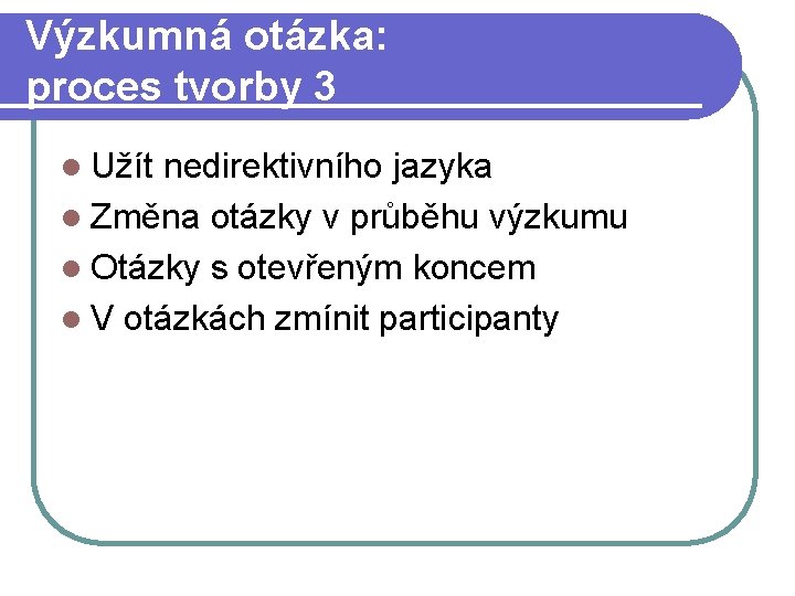 Výzkumná otázka: proces tvorby 3 l Užít nedirektivního jazyka l Změna otázky v průběhu