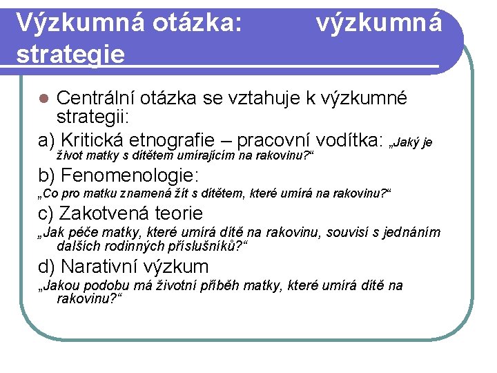 Výzkumná otázka: výzkumná strategie Centrální otázka se vztahuje k výzkumné strategii: a) Kritická etnografie Výzkumná otázka: výzkumná strategie Centrální otázka se vztahuje k výzkumné strategii: a) Kritická etnografie