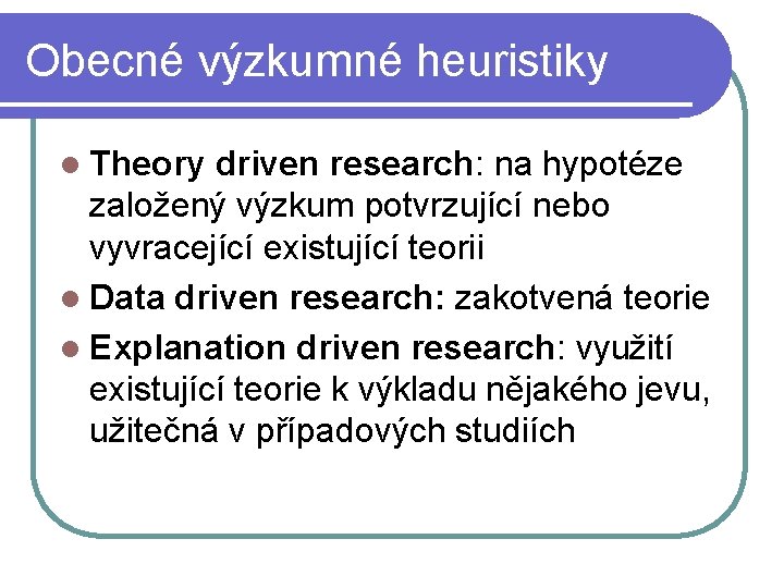 Obecné výzkumné heuristiky l Theory driven research: na hypotéze založený výzkum potvrzující nebo vyvracející