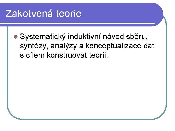 Zakotvená teorie l Systematický induktivní návod sběru, syntézy, analýzy a konceptualizace dat s cílem