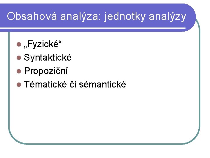 Obsahová analýza: jednotky analýzy l „Fyzické“ l Syntaktické l Propoziční l Tématické či sémantické