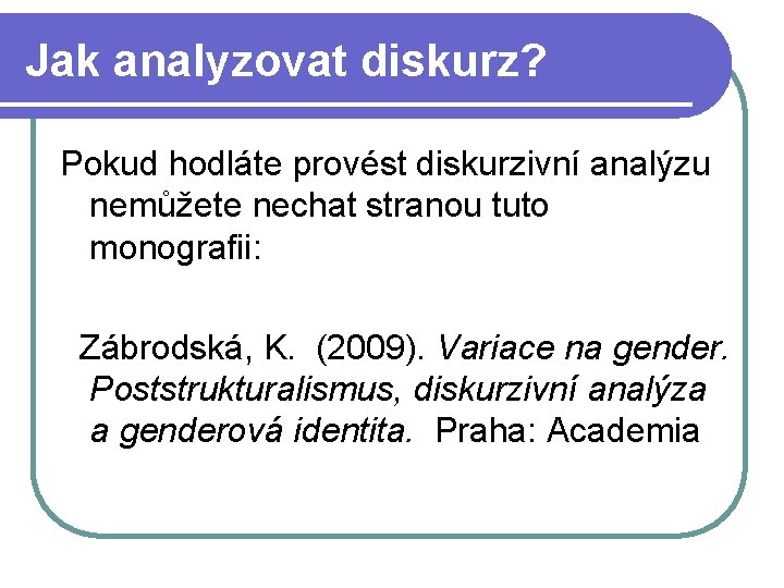 Jak analyzovat diskurz? Pokud hodláte provést diskurzivní analýzu nemůžete nechat stranou tuto monografii: Zábrodská,