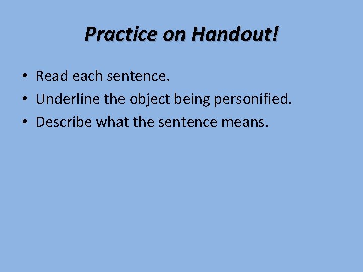 Practice on Handout! • Read each sentence. • Underline the object being personified. •