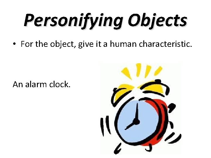 Personifying Objects • For the object, give it a human characteristic. An alarm clock.