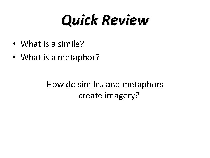 Quick Review • What is a simile? • What is a metaphor? How do