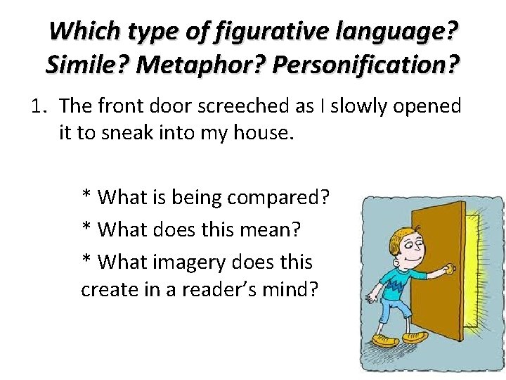 Which type of figurative language? Simile? Metaphor? Personification? 1. The front door screeched as