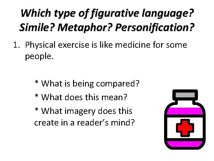 Which type of figurative language? Simile? Metaphor? Personification? 1. Physical exercise is like medicine