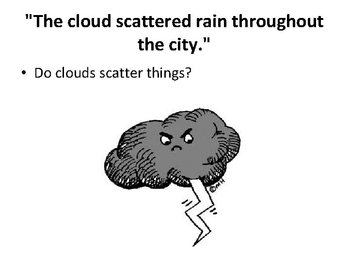 "The cloud scattered rain throughout the city. " • Do clouds scatter things? 