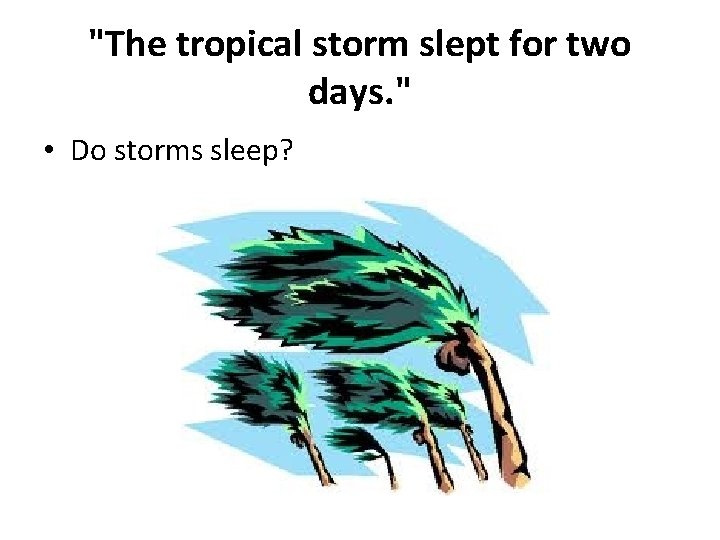 "The tropical storm slept for two days. " • Do storms sleep? 