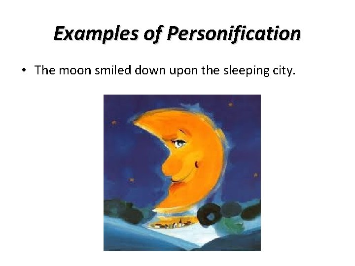 Examples of Personification • The moon smiled down upon the sleeping city. 