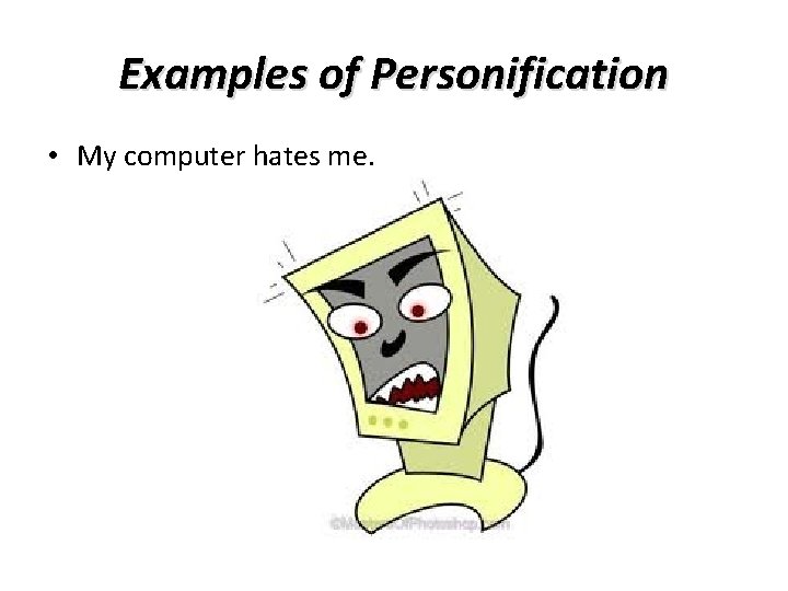 Examples of Personification • My computer hates me. 