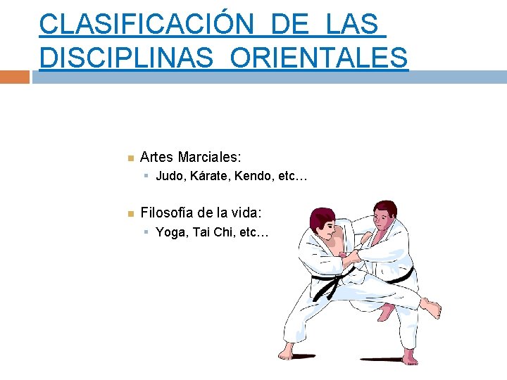 CLASIFICACIÓN DE LAS DISCIPLINAS ORIENTALES Artes Marciales: § Judo, Kárate, Kendo, etc… Filosofía de